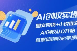(11638期)AI创收实操—图文带货+小说推文,AI创收从0开始,自媒体创收必学项目