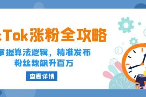 (12688期)TikTok涨粉全攻略:掌握算法逻辑,精准发布,粉丝数飙升百万