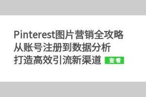 (13097期)Pinterest图片营销全攻略:从账号注册到数据分析,打造高效引流新渠道