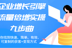 企业增长引擎流量倍增实操九步曲，帮你找到快速、简单、有效、可复制的获客+变现方式