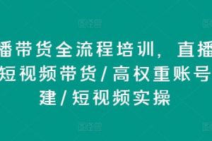 直播带货全流程培训，直播带货短视频带货/高权重账号措建/短视频实操