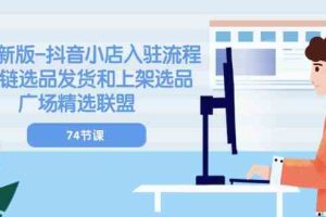 2024新版抖音小店入驻流程：供应链选品发货和上架选品广场精选联盟（74节）
