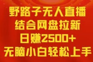 野路子无人直播结合网盘拉新，日赚2500+，小白无脑轻松上手【揭秘】