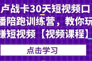 卢战卡30天短视频口播陪跑训练营，教你玩赚短视频【视频课程】