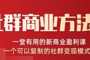 社群商业方法论，一堂有用的新商业盈利课，一个可以复制的社群变现模式（无水印完结）