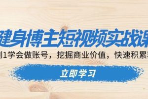 （13557期）健身博主短视频实战课：0到1学会做账号，挖掘商业价值，快速积累粉丝