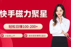 快手磁力聚星火爆全网，小白易上手，轻松日入100-200+，居家操作-更新玩法【揭秘】