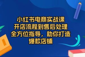 （13616期）小红书电商实战课，开店流程到售后处理，全方位指导，助你打造爆款店铺