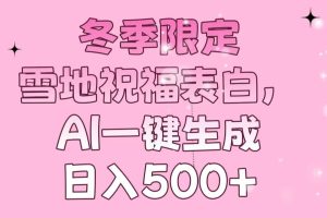 （13926期）冬季限定，雪地祝福表白，AI一键生成，日入500+