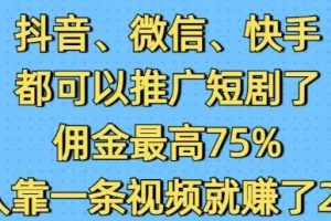 抖音微信快手都可以推广短剧了，佣金最高75%，有人靠一条视频就挣了2W