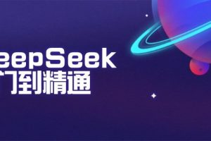 （14164期）DeepSeek入门到精通：掌握文本生成、知识推理与编程辅助，提升AI应用能力