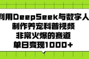 利用DeepSeek与数字人制作养宠科普视频，非常火爆的赛道，单日变现多张