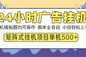 （14273期）24小时广告挂机  单机收益500+ 矩阵式操作，设备越多收益越大，小白轻…