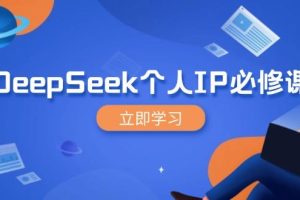 (14458期)DeepSeek个人IP必修课,打造IP、裂变粉丝,轻松放大营销能翻百倍