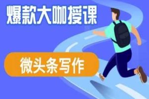 微头条写作课程，爆款大咖教你微头条流量变现