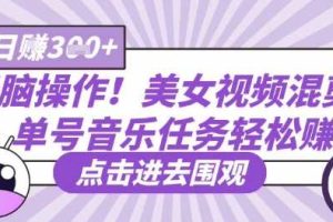 无脑操作！美女视频混剪，单号音乐任务轻松日入3张+