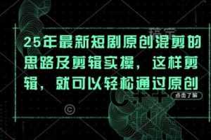 25年最新短剧原创混剪的思路及剪辑实操，这样剪辑，就可以轻松通过原创
