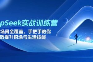 (14236期)DeepSeek实战训练营,15大场景全覆盖,手把手教你高效提升职场与生活技能