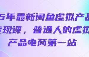 25年最新闲鱼虚拟产品变现课，普通人的虚拟产品电商第一站