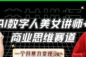 AI数字人美女讲师+商业思维赛道，一个月暴力变现过W+