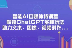 (14245期)智能AI自媒体特训营,解锁ChatGPT多种玩法,助力文本、图像、视频创作…