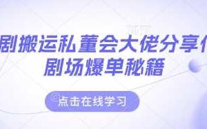 短剧搬运私董会大佬分享付费剧场爆单秘籍