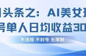 今日头条之AI美女玩法单号单人日均收益3张+，不违规 不封号 无限制