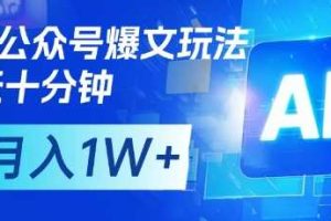 AI+公众号爆文玩法，每天十分钟，批量矩阵操作，月入1W+