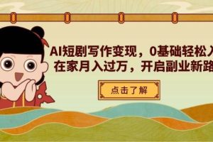 （14407期）AI短剧写作变现，0基础轻松入门，在家月入过万，开启副业新路径