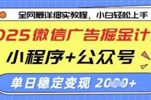 2025微信广告掘金计划，小程序+公众号双管齐下，单日稳定变现过千【揭秘】