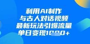 利用AI制作与古人对话的视频，最新玩法引爆流量，单日变现1k