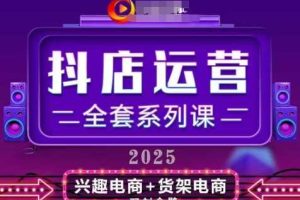 2025小店运营全套系列课，全新升级，从小店基础入门到进阶精通，系统掌握月销百w小店的核心秘密