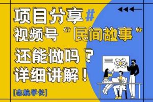 视频号“民间故事”是什么?还能不能做?怎么做?详细讲解