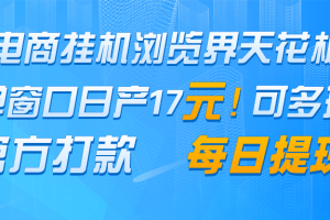 电商挂机浏览界天花板 单窗口日收益17＋ 每日提现 官方打款