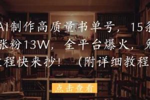 用AI制作高质量书单号，15条作品涨粉13W，全平台爆火，免费教程快来抄(附详细教程)