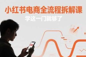 小红书电商全流程拆解课，学这一门就够了