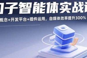 （15922期）扣子智能体实战课，基础概念+开发平台+插件运用，自媒体效率提升300%