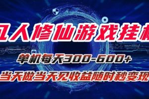 （15837期）凡人修仙游戏挂机单机每天300-600+a当天做当天见收益随时在线秒变现