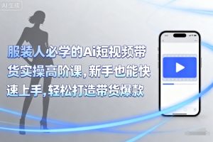 服装人必学的Ai短视频带货实操高阶课，新手也能快速上手，轻松打造带货爆款