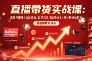 （15729期）直播带货实战课：直播间搭建/选品排品/自然流三场起号技术/微付费投放技术