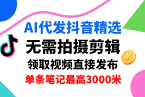 AI代发抖音精选，领取视频直接发布，单号每天领取3条，单条笔记最高3k，无需拍摄剪辑，懒人福利