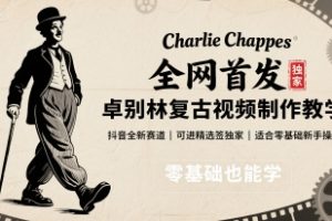全网首发，卓别林复古视频制作教学，抖音全新赛道，可以进精选签独家，适合零基础新手操作