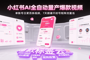 小红书AI全自动量产爆款视频，单账号日更百条视频，7天搭建不封号矩阵流量池