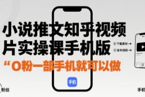 小说推文知乎视频图片实操课手机版，0粉一部手机就可以做