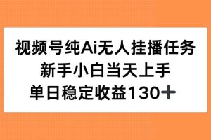（15266期）视频号纯AI无人挂播任务，新手小白当天上手，单日稳定收益130+