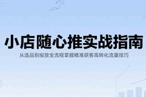 小店随心推实战指南：从选品到投放全流程掌握精准获客高转化流量技巧