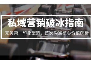 私域营销破冰指南，完美第一印象塑造，首次沟通核心价值解析