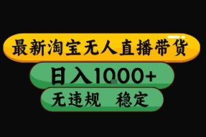 淘宝无人直播带货【最新】，日入10张，独家技术，无违规封号，长期稳定，开播就出单【揭秘】