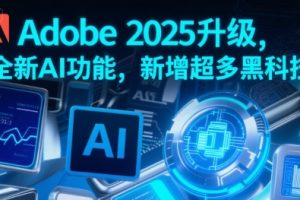 Adobe 2025升级，全新AI功能，新增超多黑科技