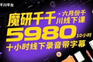 魔研千千·六月份千川线下课5980，十小时线下录音带字幕